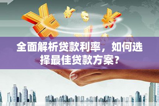 丰滨全面解析贷款利率，如何选择最佳贷款方案？
