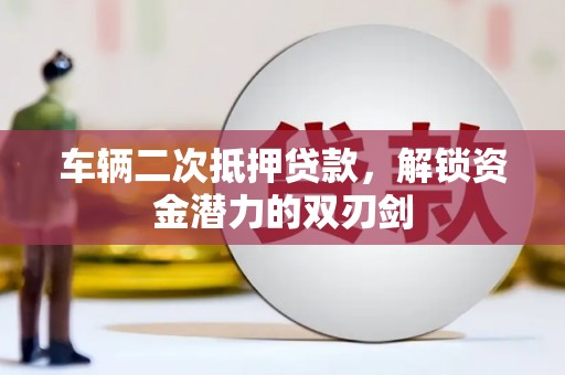丰滨车辆二次抵押贷款，解锁资金潜力的双刃剑