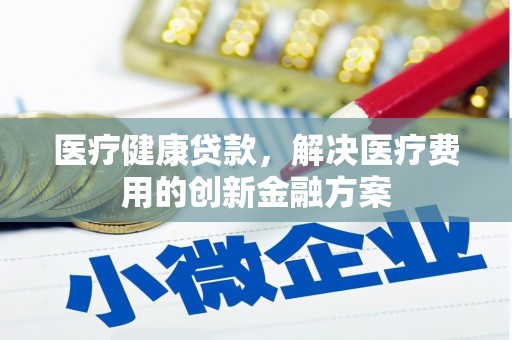 丰滨医疗健康贷款，解决医疗费用的创新金融方案