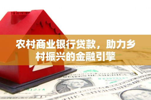 丰滨农村商业银行贷款，助力乡村振兴的金融引擎