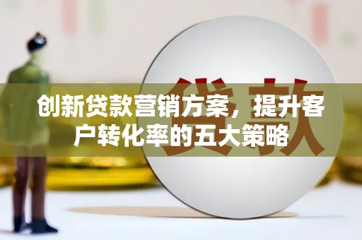 丰滨创新贷款营销方案，提升客户转化率的五大策略