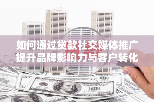 丰滨如何通过贷款社交媒体推广提升品牌影响力与客户转化率