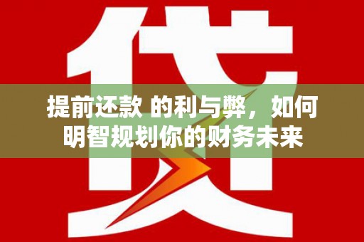 丰滨提前还款 的利与弊，如何明智规划你的财务未来