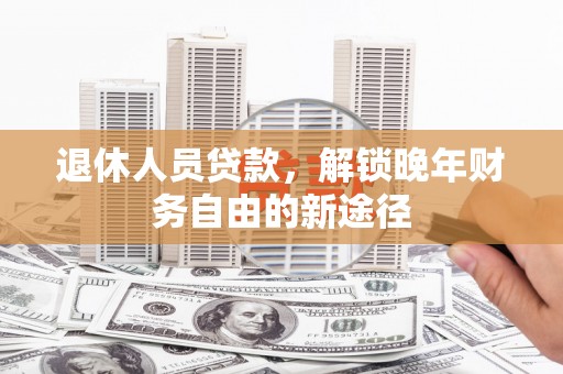 丰滨退休人员贷款，解锁晚年财务自由的新途径