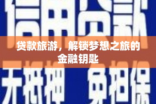 丰滨贷款旅游，解锁梦想之旅的金融钥匙