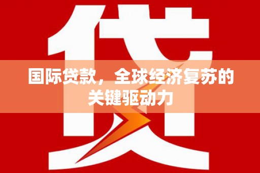 丰滨国际贷款，全球经济复苏的关键驱动力