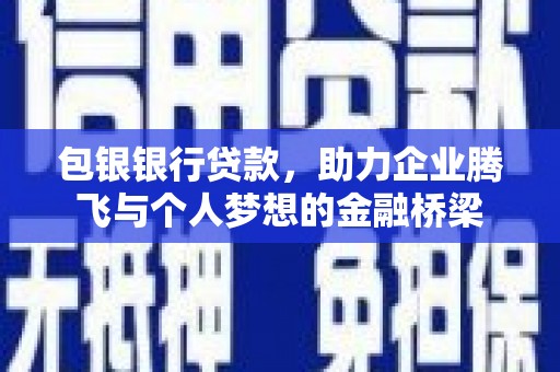 丰滨包银银行贷款，助力企业腾飞与个人梦想的金融桥梁