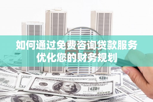 丰滨如何通过免费咨询贷款服务优化您的财务规划