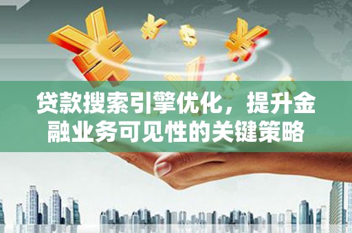 丰滨贷款搜索引擎优化，提升金融业务可见性的关键策略