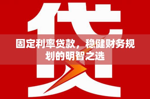 丰滨固定利率贷款，稳健财务规划的明智之选