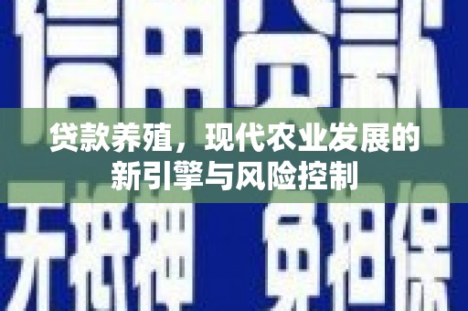 丰滨贷款养殖，现代农业发展的新引擎与风险控制