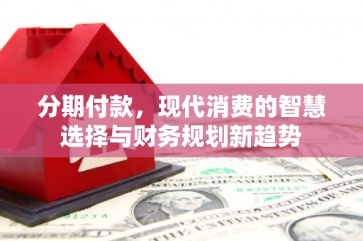 丰滨分期付款，现代消费的智慧选择与财务规划新趋势