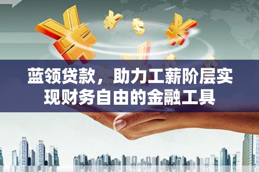丰滨蓝领贷款，助力工薪阶层实现财务自由的金融工具