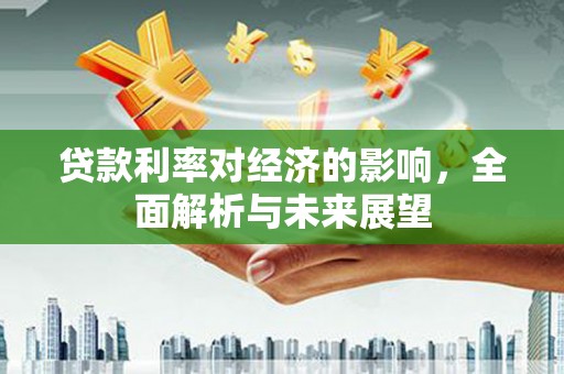 丰滨贷款利率对经济的影响，全面解析与未来展望