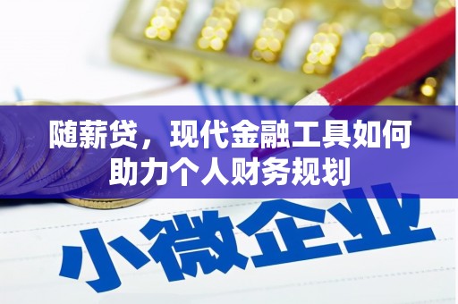 丰滨随薪贷，现代金融工具如何助力个人财务规划
