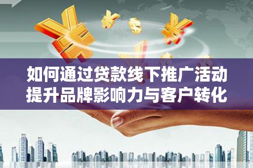 丰滨如何通过贷款线下推广活动提升品牌影响力与客户转化率