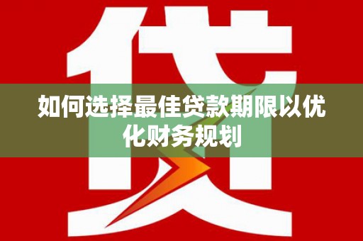 丰滨如何选择最佳贷款期限以优化财务规划
