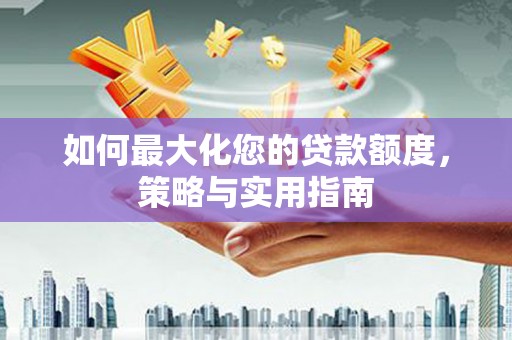 丰滨如何最大化您的贷款额度，策略与实用指南