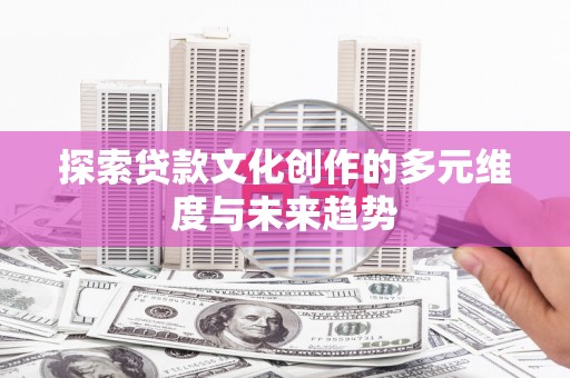 丰滨探索贷款文化创作的多元维度与未来趋势