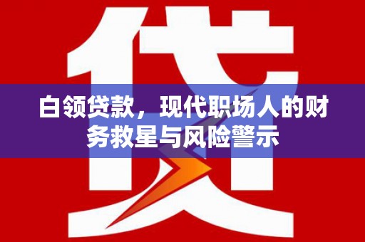 丰滨白领贷款，现代职场人的财务救星与风险警示