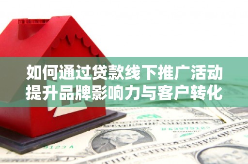 丰滨如何通过贷款线下推广活动提升品牌影响力与客户转化率