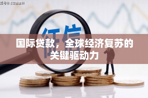 丰滨国际贷款，全球经济复苏的关键驱动力
