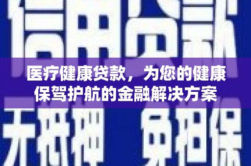 丰滨医疗健康贷款，为您的健康保驾护航的金融解决方案