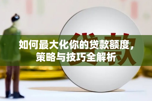 丰滨如何最大化你的贷款额度，策略与技巧全解析