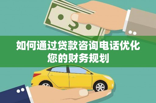丰滨如何通过贷款咨询电话优化您的财务规划