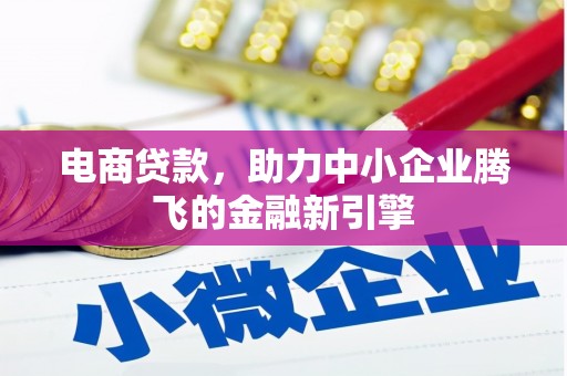 丰滨电商贷款，助力中小企业腾飞的金融新引擎