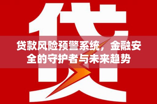 丰滨贷款风险预警系统，金融安全的守护者与未来趋势