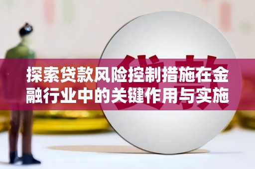 丰滨探索贷款风险控制措施在金融行业中的关键作用与实施策略