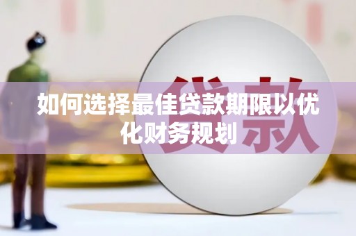 丰滨如何选择最佳贷款期限以优化财务规划