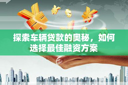丰滨探索车辆贷款的奥秘，如何选择最佳融资方案
