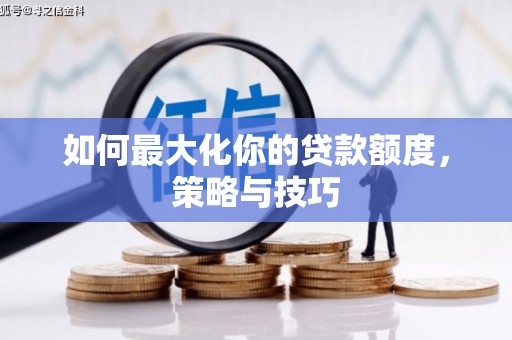 丰滨如何最大化你的贷款额度，策略与技巧