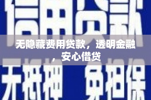 丰滨无隐藏费用贷款，透明金融，安心借贷