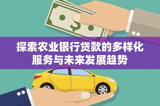 丰滨探索农业银行贷款的多样化服务与未来发展趋势