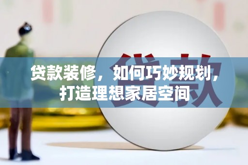 丰滨贷款装修，如何巧妙规划，打造理想家居空间