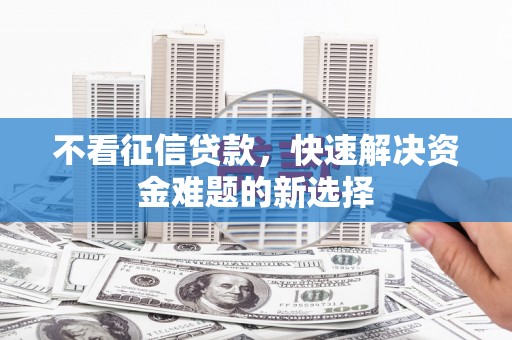 丰滨不看征信贷款，快速解决资金难题的新选择