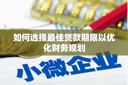 丰滨如何选择最佳贷款期限以优化财务规划