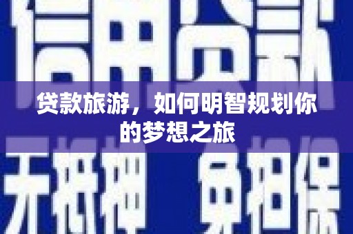 丰滨贷款旅游，如何明智规划你的梦想之旅