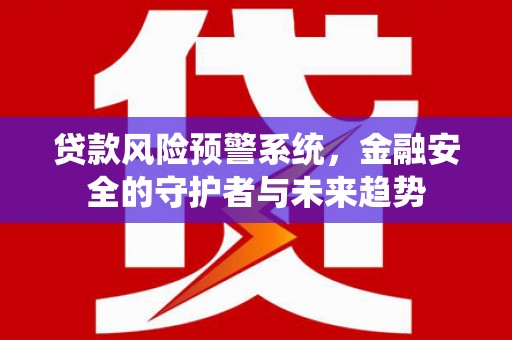 丰滨贷款风险预警系统，金融安全的守护者与未来趋势