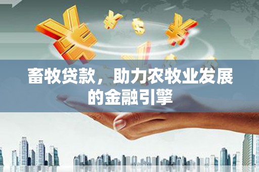 丰滨畜牧贷款，助力农牧业发展的金融引擎