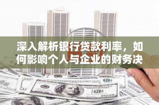 丰滨深入解析银行贷款利率，如何影响个人与企业的财务决策