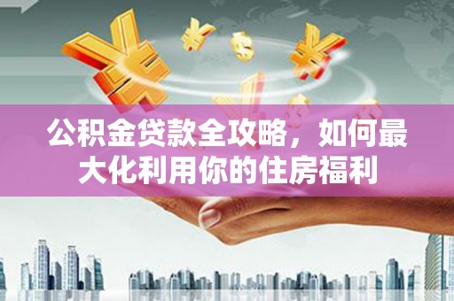丰滨公积金贷款全攻略，如何最大化利用你的住房福利