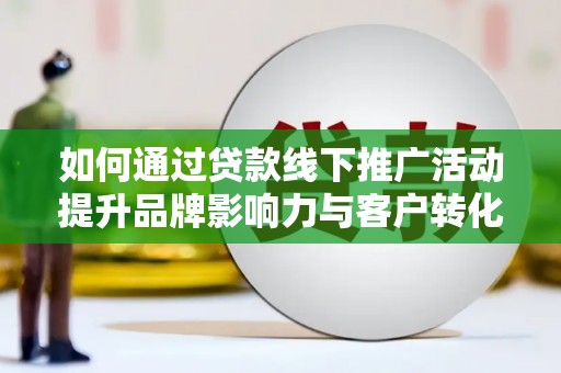 丰滨如何通过贷款线下推广活动提升品牌影响力与客户转化率