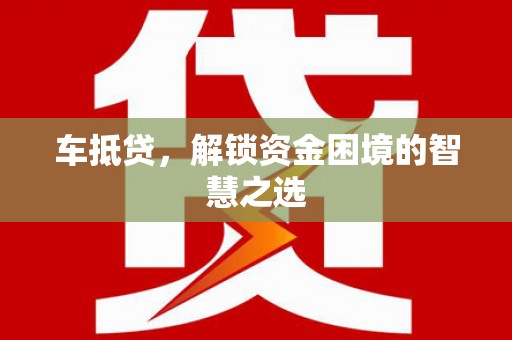 丰滨车抵贷，解锁资金困境的智慧之选