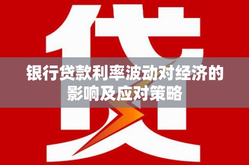 丰滨银行贷款利率波动对经济的影响及应对策略