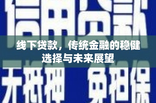 丰滨线下贷款，传统金融的稳健选择与未来展望