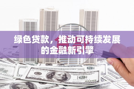丰滨绿色贷款，推动可持续发展的金融新引擎
